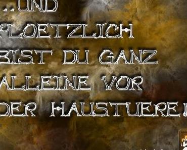 … und ploetzlich bist Du vollkommen allein vor der Haustuere