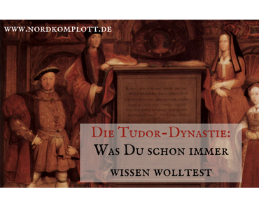 Die Tudor-Dynastie: Was Du schon immer wissen wolltest