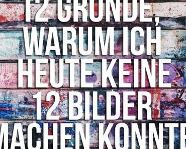 12 Gründe, warum es heute keine 12 Bilder von unserem Tag gibt {12 von 12}