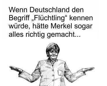 Wenn Deutschland den Begriff „Flüchtling“ kennen würde, hätte Merkel alles richtig gemacht. Doch Deutschland kennt nur sozialhilfeabhängige Einwanderer