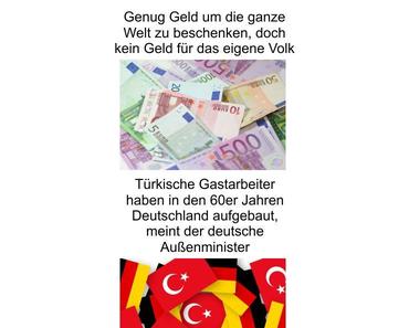 Genug Geld um die ganze Welt zu beschenken, doch kein Geld für das eigene Volk. Türken sollen Deutschland aufgebaut haben?
