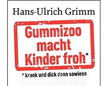 Rezension | Gummizoo macht Kinder froh, krank und dick dann sowieso von Hans-Ulrich Grimm