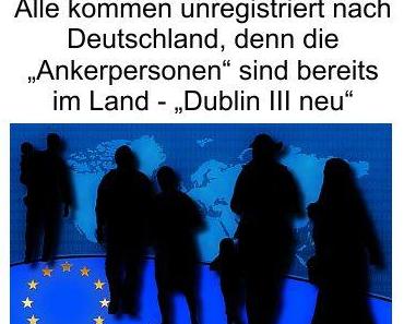 Merkels „Europäische Lösung“ heißt neues Dublin 3 Abkommen, alle Migranten kommen unregistriert weil Deutschland die „Ankerpersonen“ besitzt
