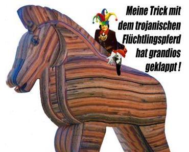 Mein Trick mit dem trojanischen Flüchtlingspferd hat grandios geklappt!