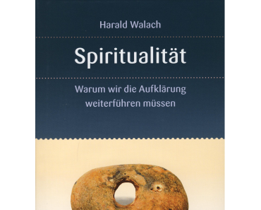 Harald Walach: «Spiritualität – Warum wir die Aufklärung weiterführen müssen»
