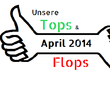 Specials: Unsere TOPS & FLOPS des April 2014