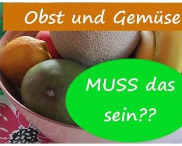 Obst und Gemüse – MUSS das sein?
