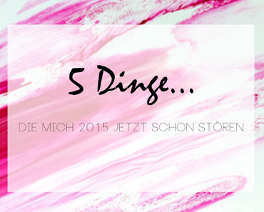 5 Dinge, die mich 2015 (bei Bloggern) jetzt schon stören