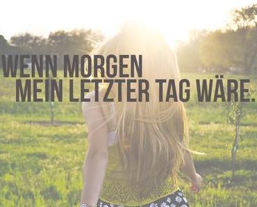 Was wenn morgen mein letzter Tag wäre? (Blogparade)